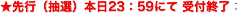 先行抽選本日23：59にて受付終了