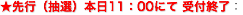 先行（抽選）本日11：00にて 受付終了